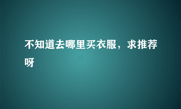 不知道去哪里买衣服，求推荐呀