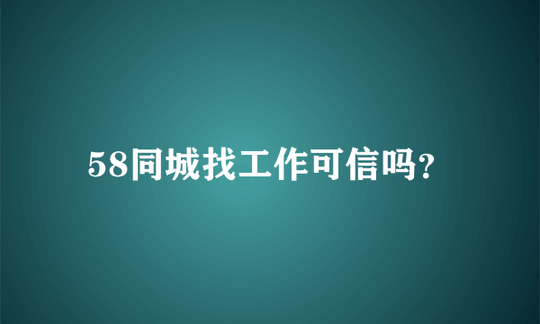 58同城找工作可信吗？