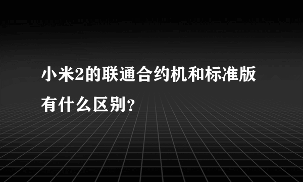 小米2的联通合约机和标准版有什么区别？