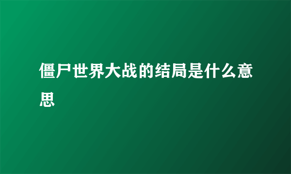 僵尸世界大战的结局是什么意思