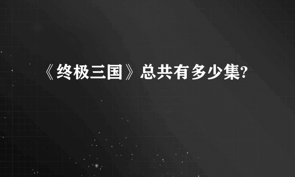 《终极三国》总共有多少集?