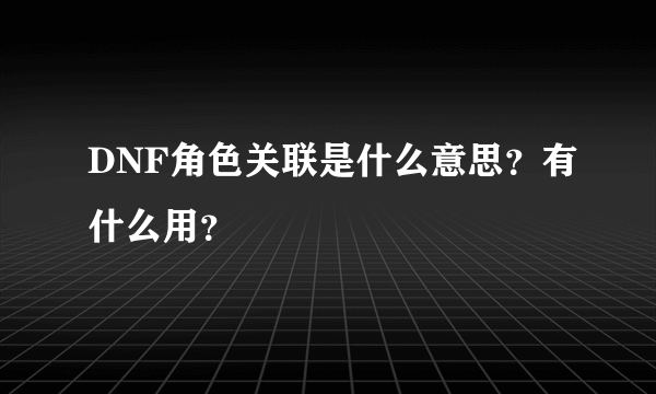 DNF角色关联是什么意思？有什么用？