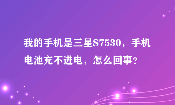 我的手机是三星S7530，手机电池充不进电，怎么回事？