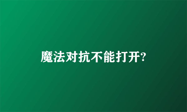 魔法对抗不能打开?