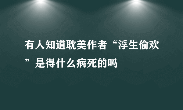 有人知道耽美作者“浮生偷欢”是得什么病死的吗