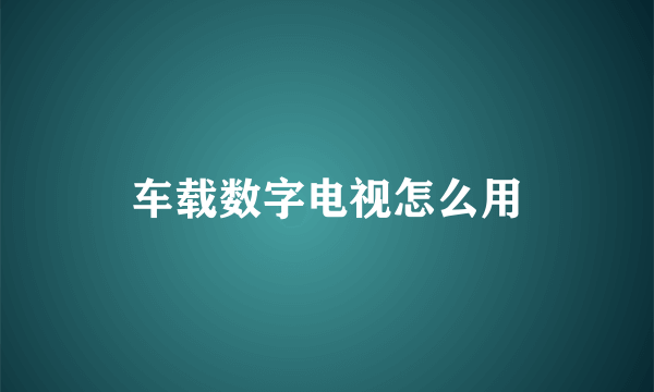 车载数字电视怎么用