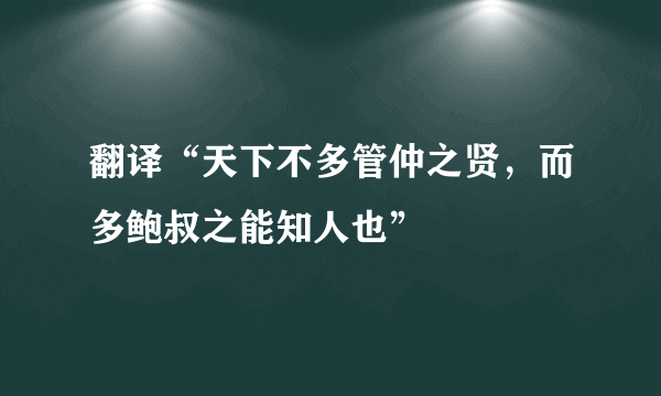 翻译“天下不多管仲之贤，而多鲍叔之能知人也”