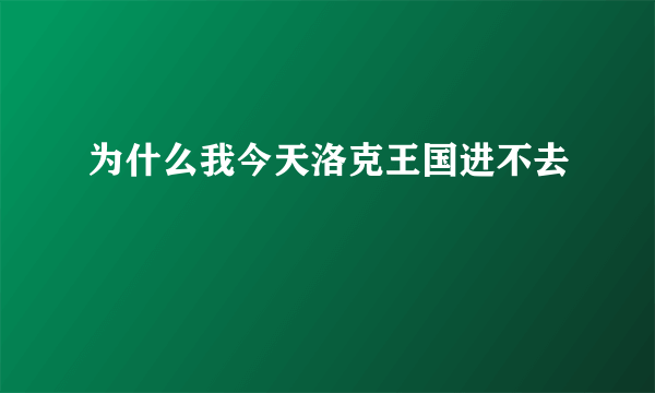 为什么我今天洛克王国进不去