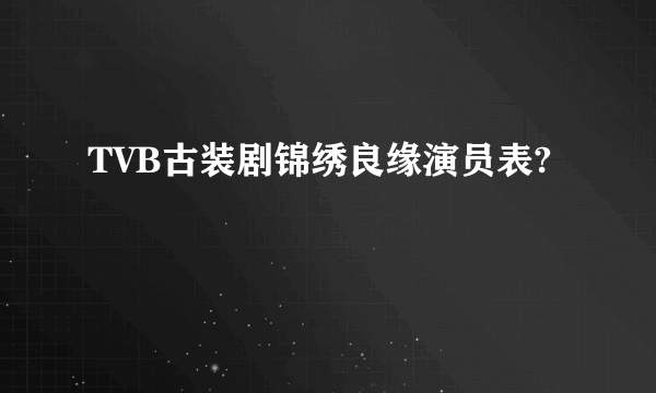 TVB古装剧锦绣良缘演员表?