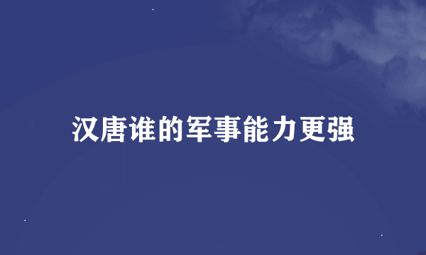 汉唐谁的军事能力更强