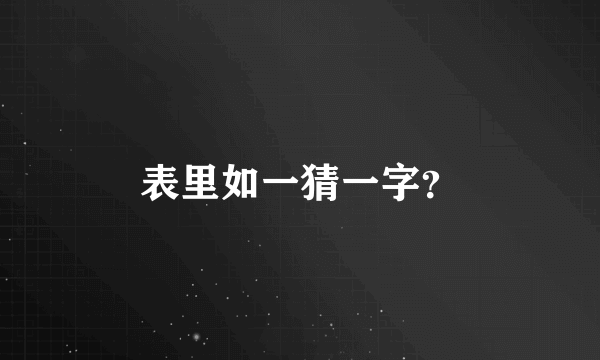 表里如一猜一字？