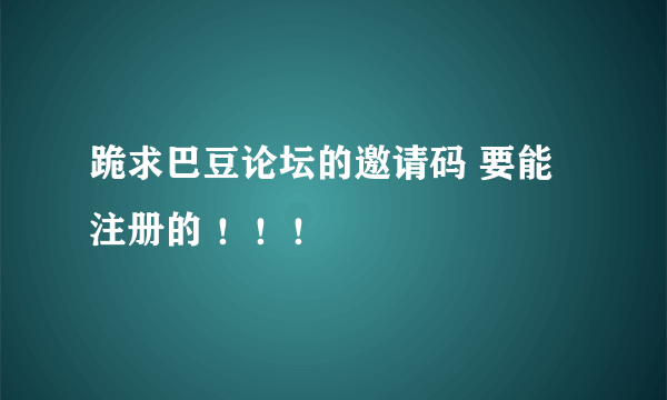 跪求巴豆论坛的邀请码 要能注册的 ！！！