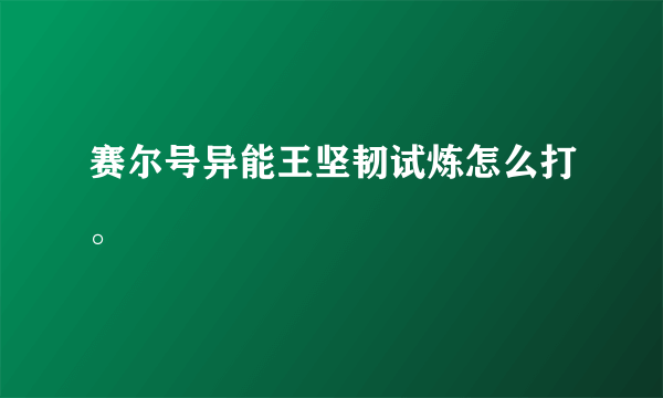 赛尔号异能王坚韧试炼怎么打。