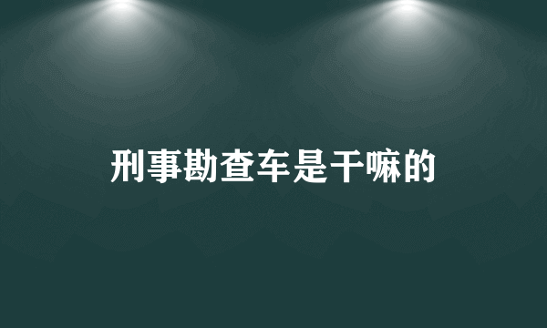 刑事勘查车是干嘛的