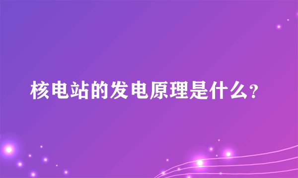 核电站的发电原理是什么？