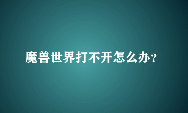 魔兽世界打不开怎么办？