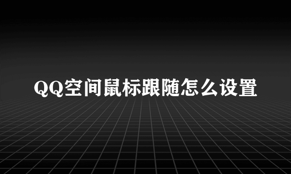 QQ空间鼠标跟随怎么设置