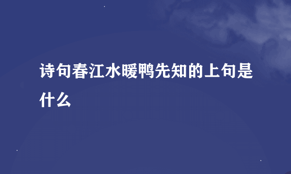 诗句春江水暖鸭先知的上句是什么