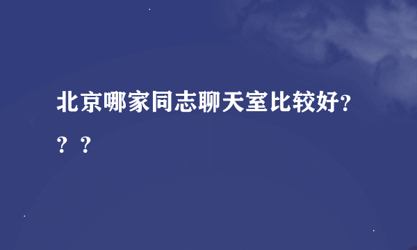 北京哪家同志聊天室比较好？？？