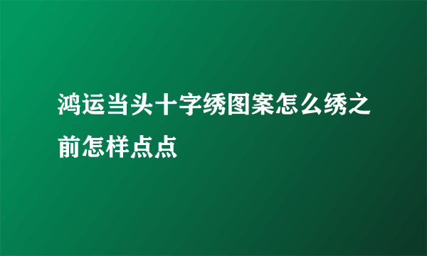 鸿运当头十字绣图案怎么绣之前怎样点点