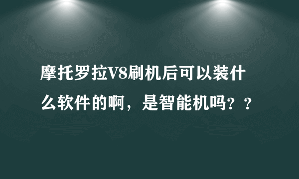 摩托罗拉V8刷机后可以装什么软件的啊，是智能机吗？？