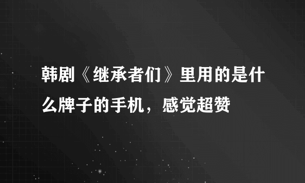 韩剧《继承者们》里用的是什么牌子的手机，感觉超赞