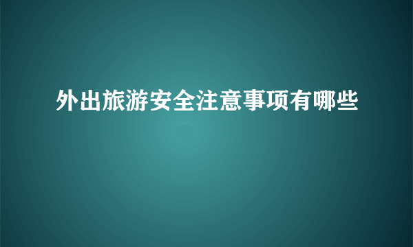 外出旅游安全注意事项有哪些