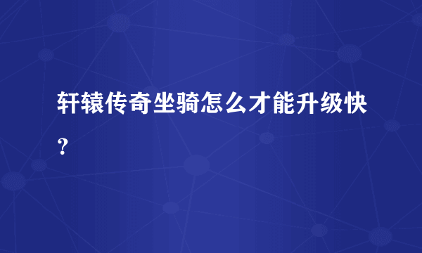 轩辕传奇坐骑怎么才能升级快？