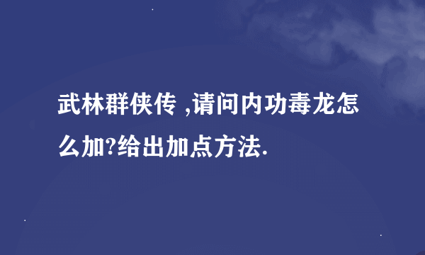 武林群侠传 ,请问内功毒龙怎么加?给出加点方法.