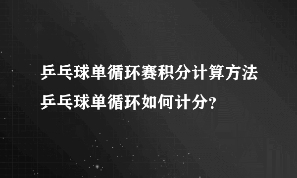 乒乓球单循环赛积分计算方法乒乓球单循环如何计分？