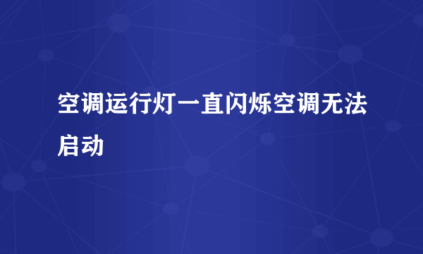 空调运行灯一直闪烁空调无法启动