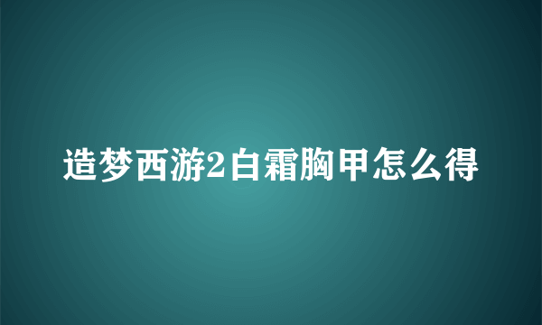 造梦西游2白霜胸甲怎么得