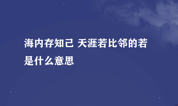 海内存知己 天涯若比邻的若是什么意思