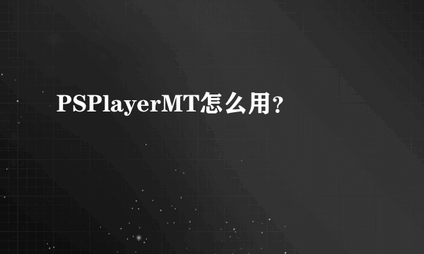 PSPlayerMT怎么用？