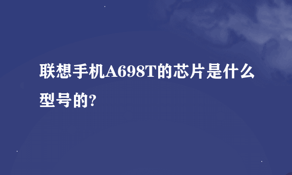 联想手机A698T的芯片是什么型号的?