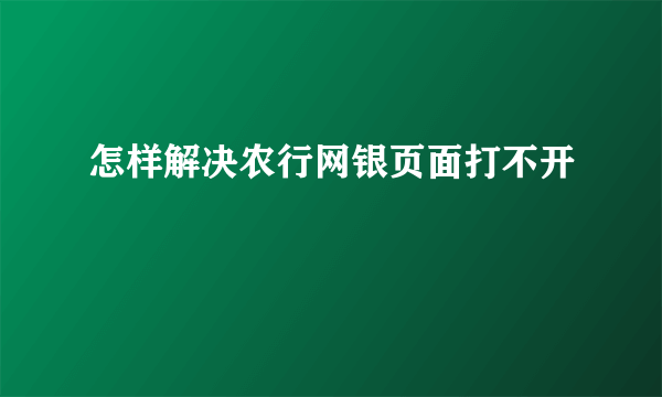 怎样解决农行网银页面打不开