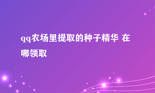 qq农场里提取的种子精华 在哪领取