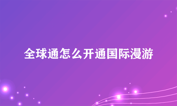 全球通怎么开通国际漫游