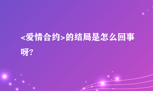 <爱情合约>的结局是怎么回事呀?