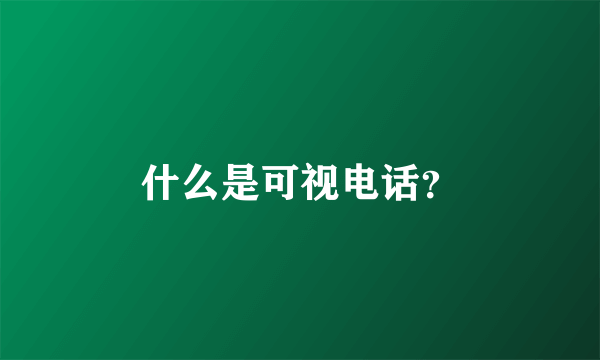 什么是可视电话？