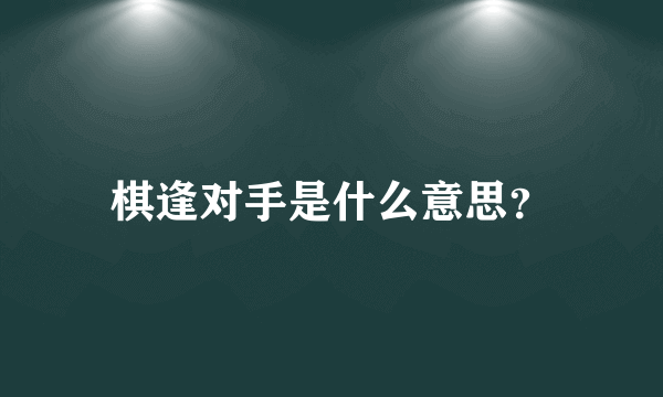 棋逢对手是什么意思？