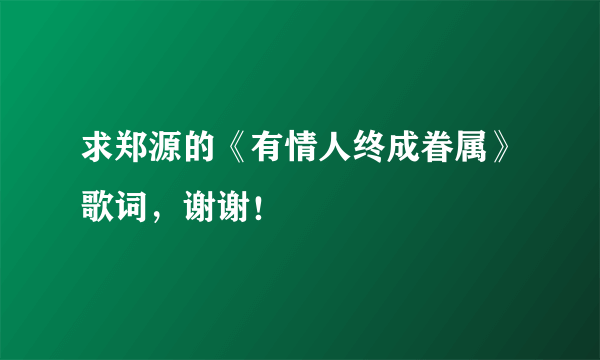 求郑源的《有情人终成眷属》歌词，谢谢！