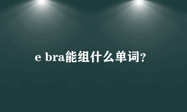 e bra能组什么单词？