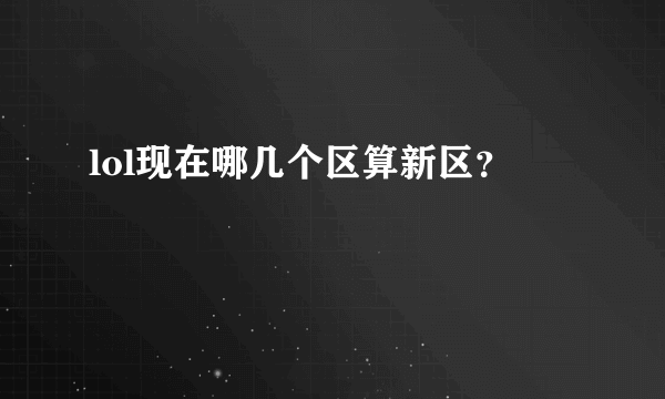 lol现在哪几个区算新区？