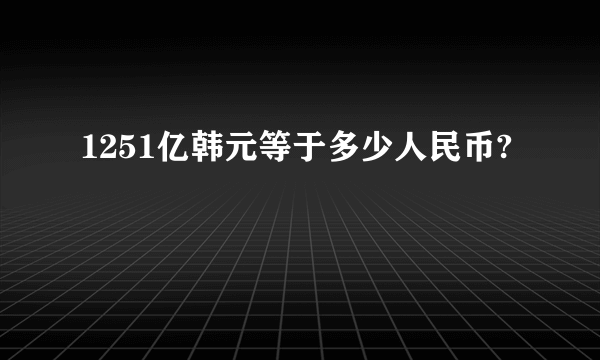 1251亿韩元等于多少人民币?