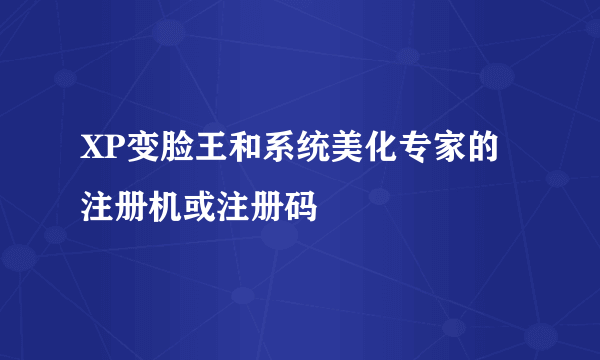 XP变脸王和系统美化专家的注册机或注册码