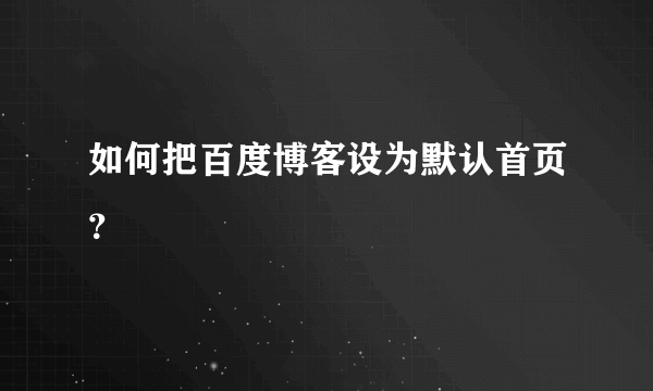 如何把百度博客设为默认首页？