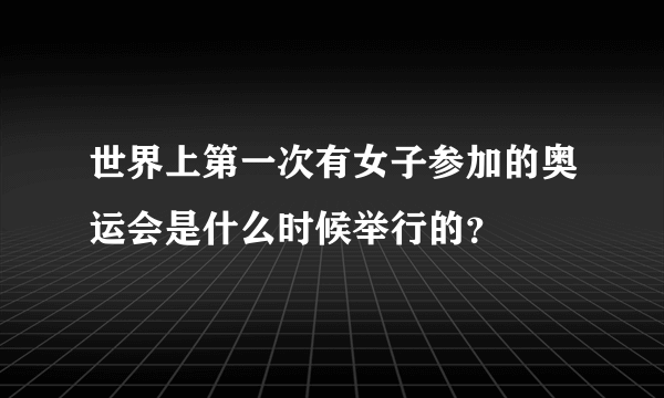 世界上第一次有女子参加的奥运会是什么时候举行的？