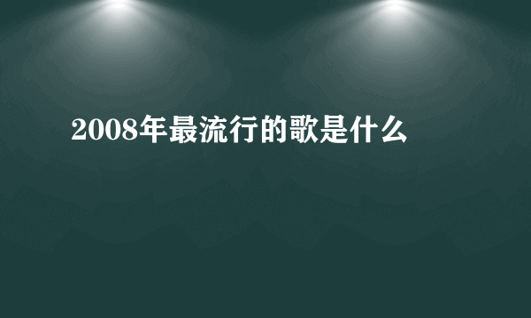 2008年最流行的歌是什么