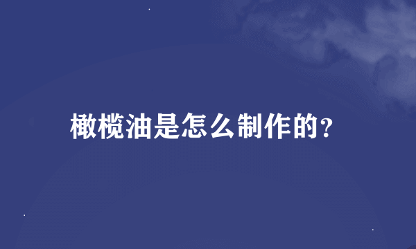 橄榄油是怎么制作的？